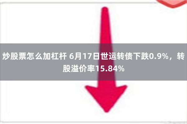   炒股票怎么加杠杆 6月17日世运转债下跌0.9%，转股溢价率15.84%