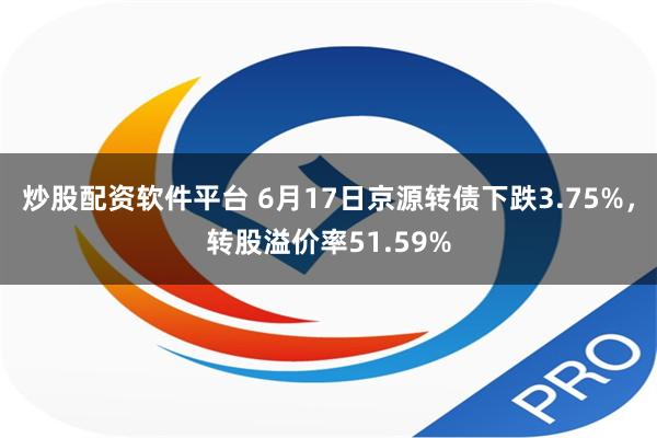 炒股配资软件平台 6月17日京源转债下跌3.75%，转股溢价率51.59%