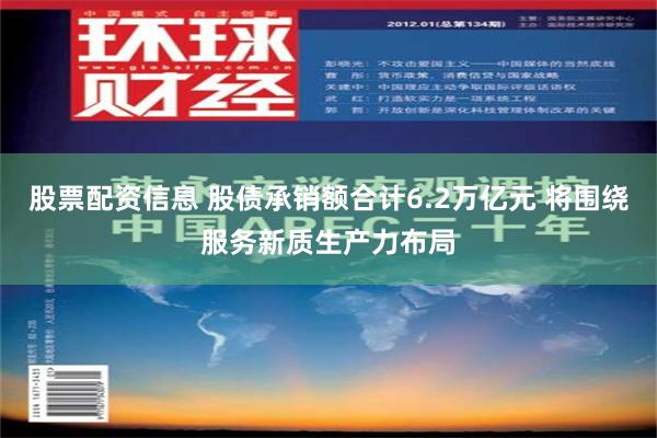 股票配资信息 股债承销额合计6.2万亿元 将围绕服务新质生产力布局