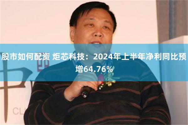 股市如何配资 炬芯科技：2024年上半年净利同比预增64.76%