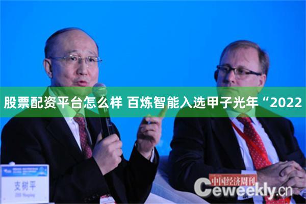   股票配资平台怎么样 百炼智能入选甲子光年“2022