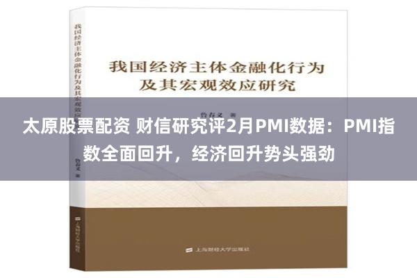   太原股票配资 财信研究评2月PMI数据：PMI指数全面回升，经济回升势头强劲