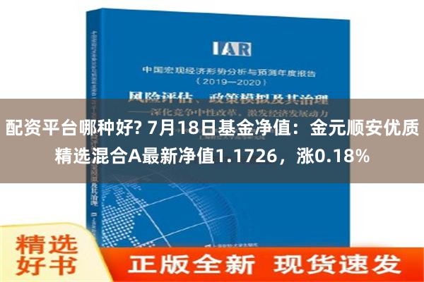   配资平台哪种好? 7月18日基金净值：金元顺安优质精选混合A最新净值1.1726，涨0.18%