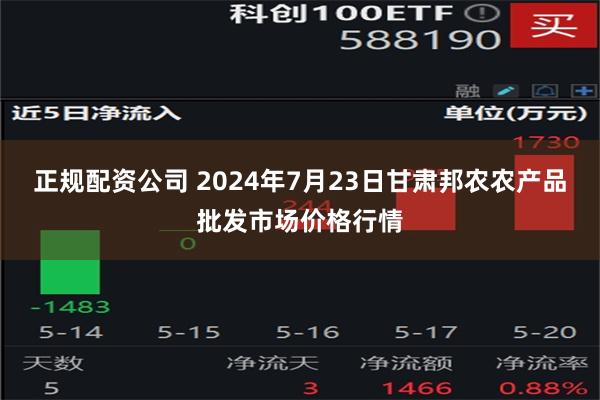 正规配资公司 2024年7月23日甘肃邦农农产品批发市场价格行情