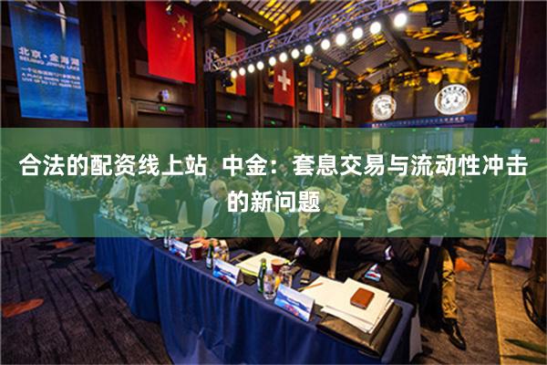   合法的配资线上站  中金：套息交易与流动性冲击的新问题