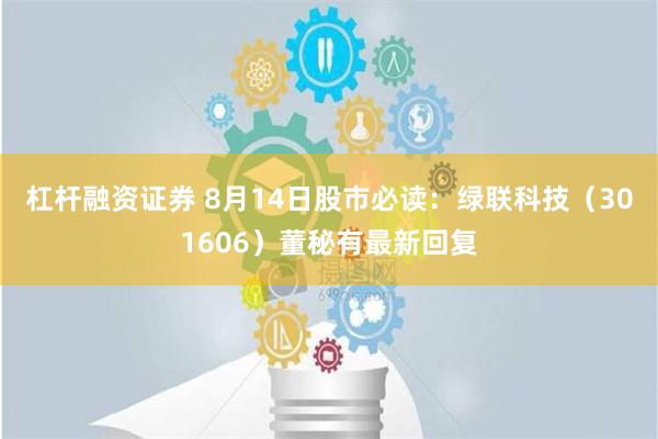   杠杆融资证券 8月14日股市必读：绿联科技（301606）董秘有最新回复