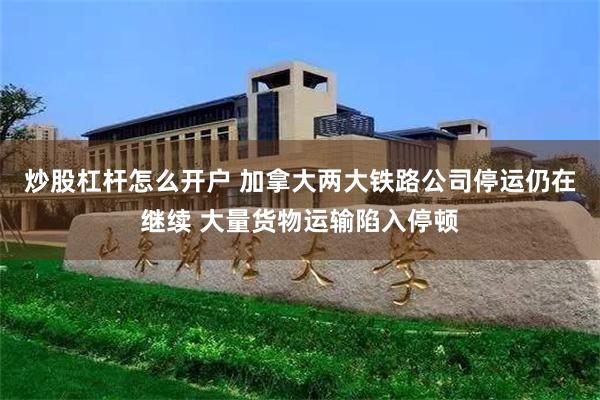   炒股杠杆怎么开户 加拿大两大铁路公司停运仍在继续 大量货物运输陷入停顿