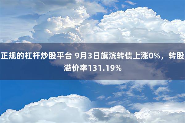 正规的杠杆炒股平台 9月3日旗滨转债上涨0%，转股溢价率13