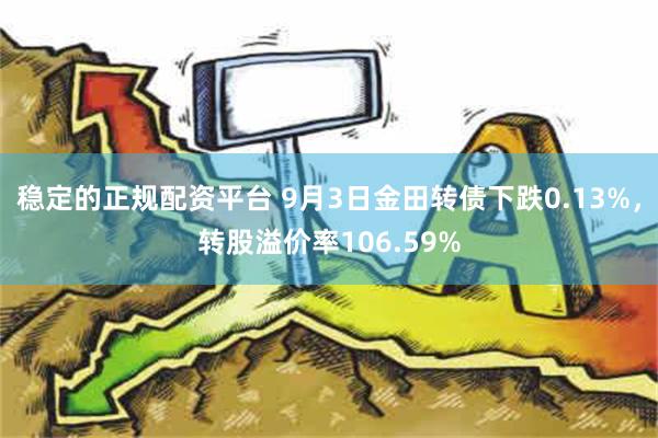 稳定的正规配资平台 9月3日金田转债下跌0.13%，转股溢价