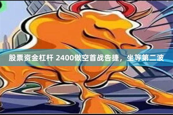 股票资金杠杆 2400做空首战告捷，坐等第二波