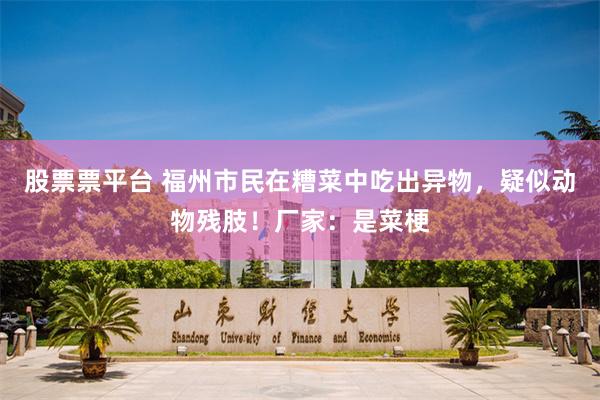 股票票平台 福州市民在糟菜中吃出异物，疑似动物残肢！厂家：是