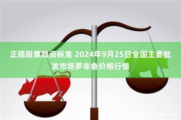   正规股票融资标准 2024年9月25日全国主要批发市场罗非鱼价格行情