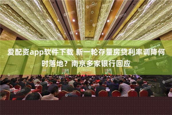 爱配资app软件下载 新一轮存量房贷利率调降何时落地？南京多