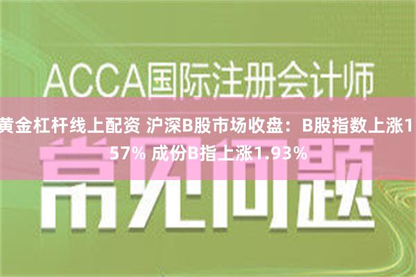 黄金杠杆线上配资 沪深B股市场收盘：B股指数上涨1.57% 成份B指上涨1.93%