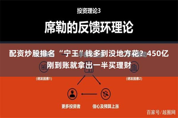   配资炒股排名 “宁王”钱多到没地方花？450亿刚到账就拿出一半买理财