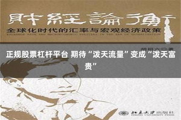 正规股票杠杆平台 期待“泼天流量”变成“泼天富贵”