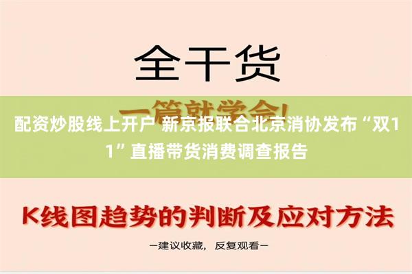 配资炒股线上开户 新京报联合北京消协发布“双11”直播带货消费调查报告