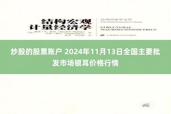 炒股的股票账户 2024年11月13日全国主要批发市场银耳价