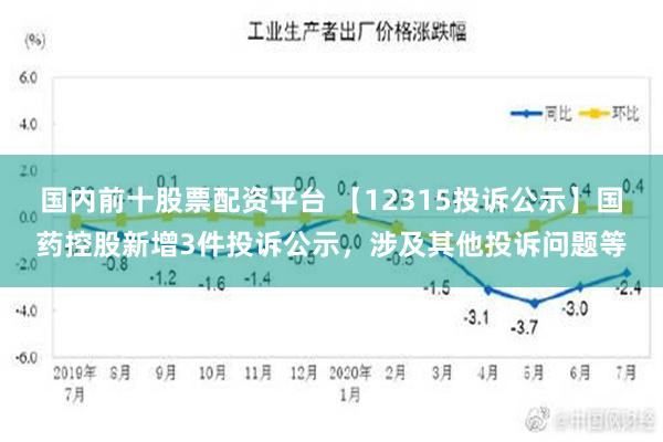 国内前十股票配资平台 【12315投诉公示】国药控股新增3件投诉公示，涉及其他投诉问题等