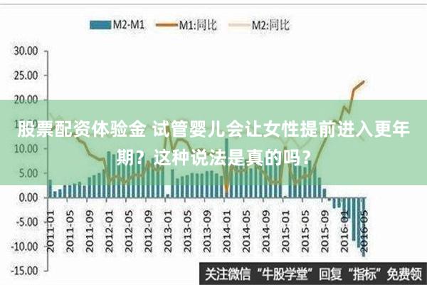   股票配资体验金 试管婴儿会让女性提前进入更年期？这种说法是真的吗？