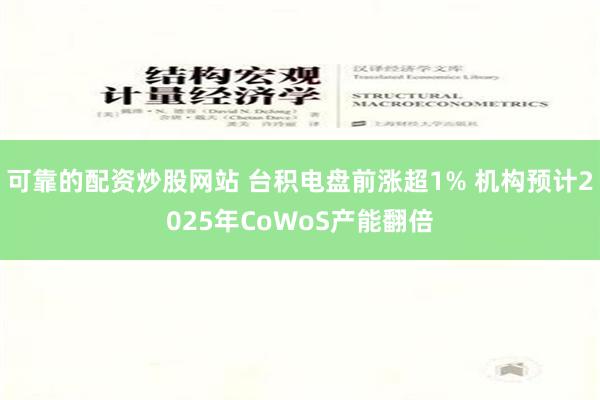 可靠的配资炒股网站 台积电盘前涨超1% 机构预计2025年CoWoS产能翻倍