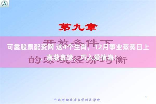 可靠股票配资网 这4个生肖，12月事业蒸蒸日上，喜获良缘，巧入爱情海！