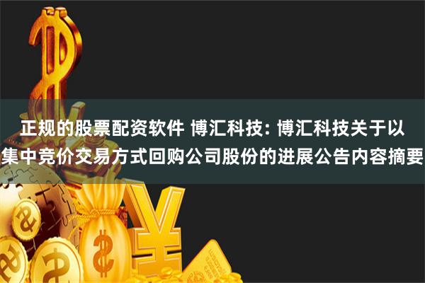 正规的股票配资软件 博汇科技: 博汇科技关于以集中竞价交易方