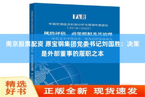 南京股票配资 原宝钢集团党委书记刘国胜：决策是外部董事的履职之本