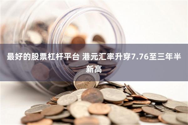 最好的股票杠杆平台 港元汇率升穿7.76至三年半新高