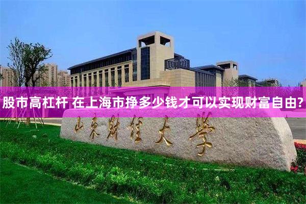 股市高杠杆 在上海市挣多少钱才可以实现财富自由?