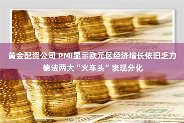 黄金配资公司 PMI显示欧元区经济增长依旧乏力 德法两大“火车头”表现分化